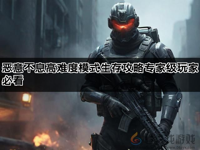 恶意不息高难度模式生存攻略专家级玩家必看